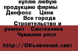 куплю любую продукцию фирмы Danfoss Данфосс  › Цена ­ 50 000 - Все города Строительство и ремонт » Сантехника   . Чувашия респ.